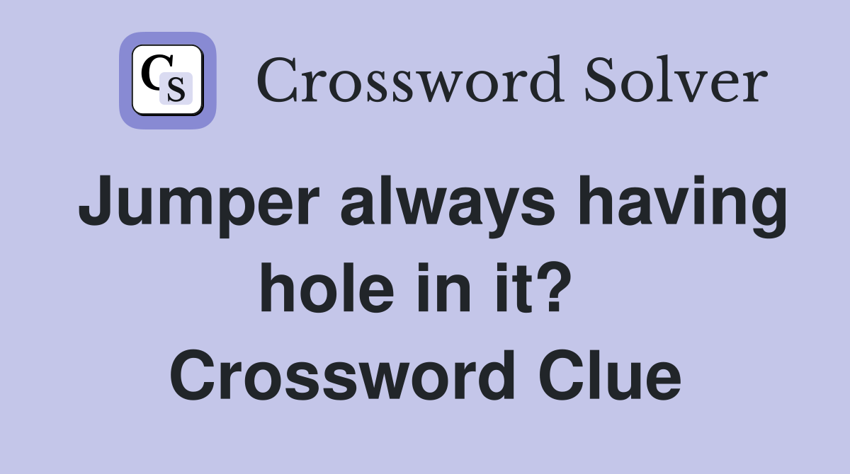 Jumper always having hole in it?  Crossword Clue