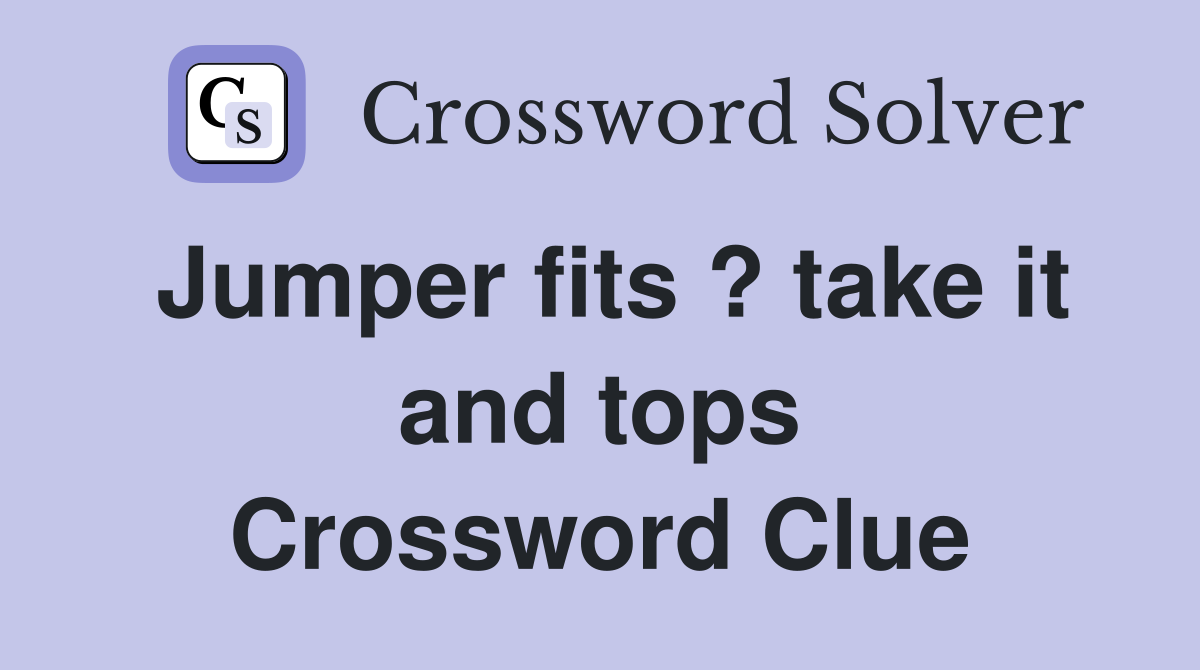 Jumper fits ? take it and tops Crossword Clue