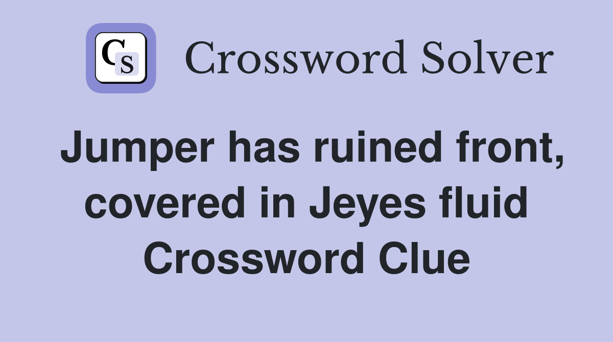 Jumper has ruined front, covered in Jeyes fluid Crossword Clue