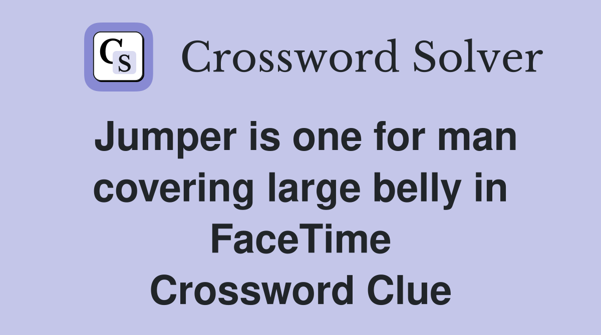 Jumper is one for man covering large belly in FaceTime Crossword Clue