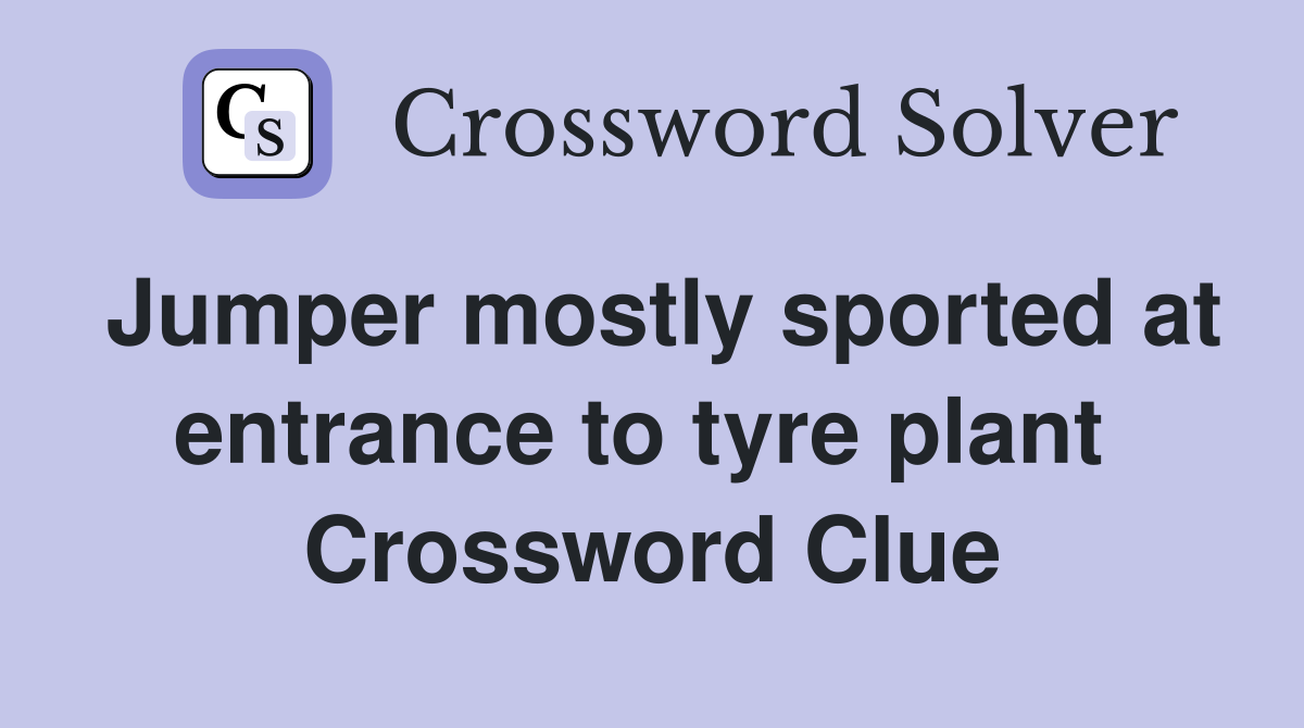 Jumper mostly sported at entrance to tyre plant  Crossword Clue