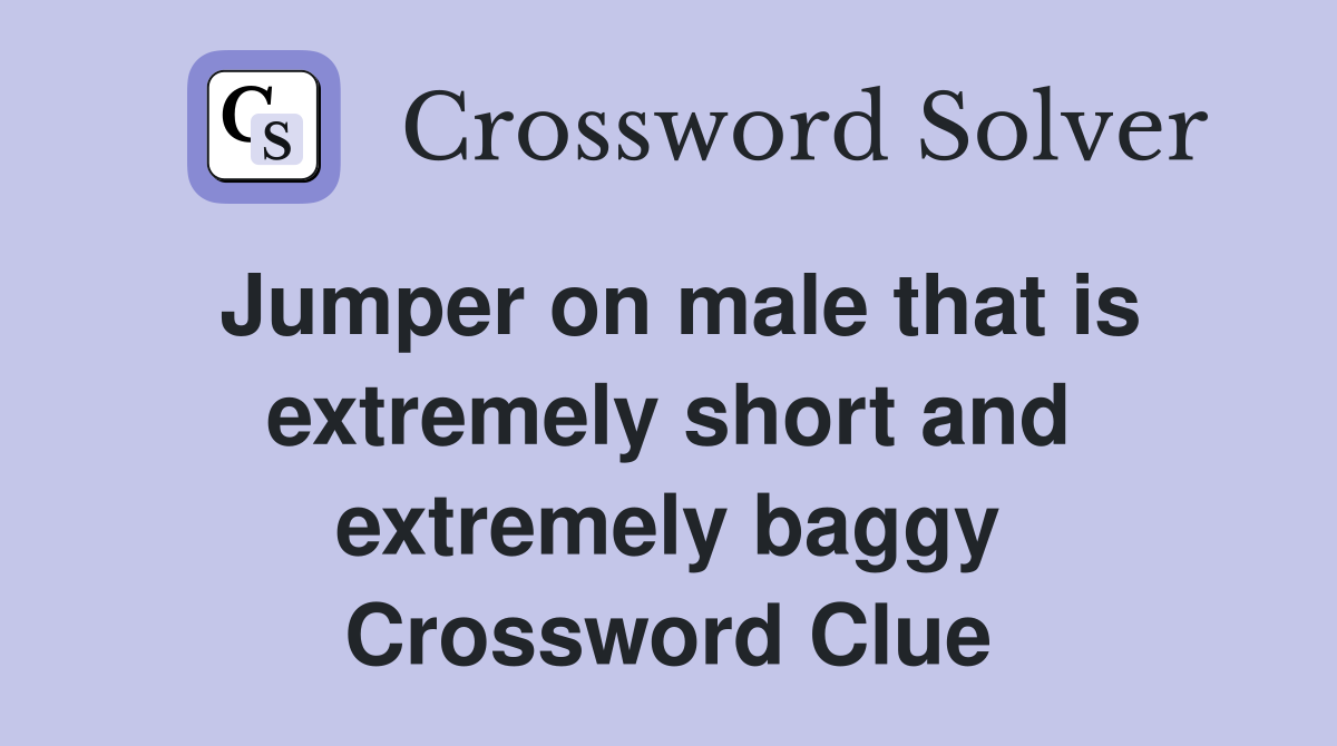 Jumper on male that is extremely short and extremely baggy Crossword Clue