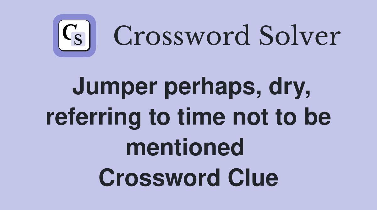 Jumper perhaps, dry, referring to time not to be mentioned  Crossword Clue