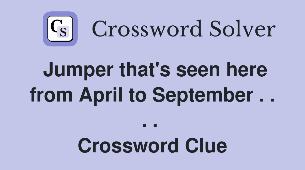 Jumper that's seen here from April to September . . . .  Crossword Clue