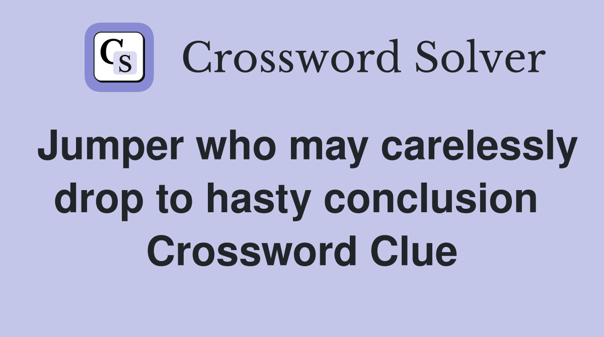 Jumper who may carelessly drop to hasty conclusion  Crossword Clue