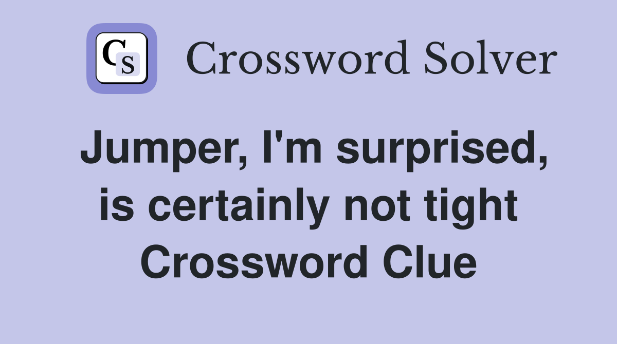 Jumper, I'm surprised, is certainly not tight Crossword Clue