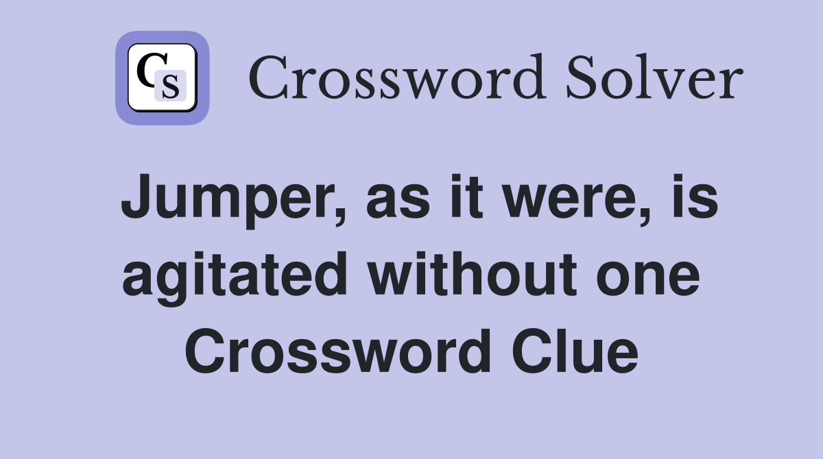 Jumper, as it were, is agitated without one Crossword Clue