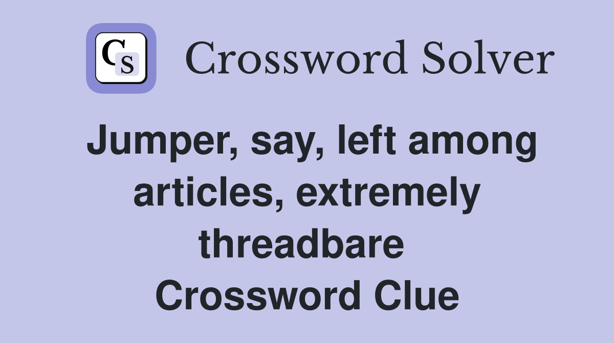 Jumper, say, left among articles, extremely threadbare  Crossword Clue