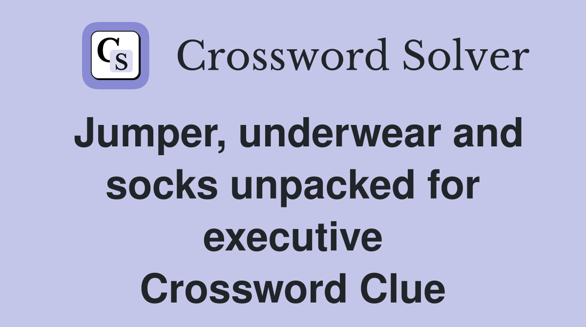 Jumper, underwear and socks unpacked for executive Crossword Clue