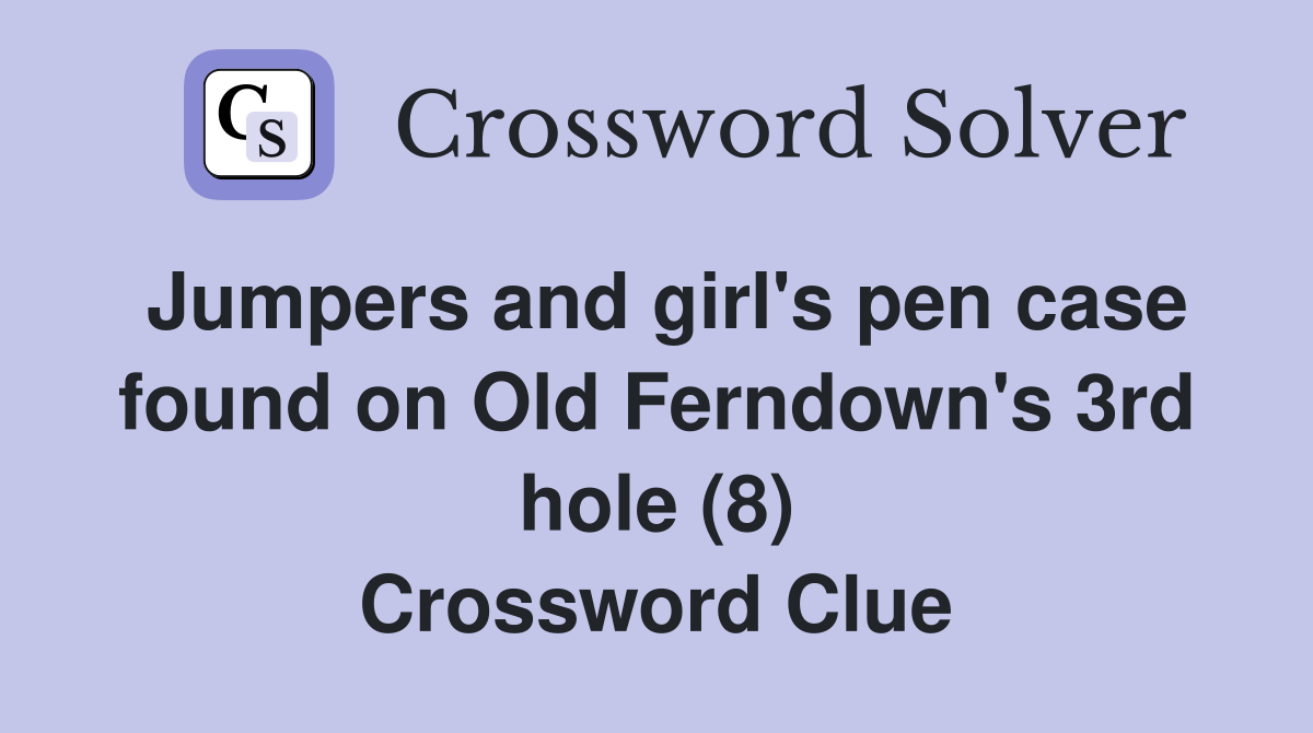 Jumpers and girl's pen case found on Old Ferndown's 3rd hole (8) Crossword Clue