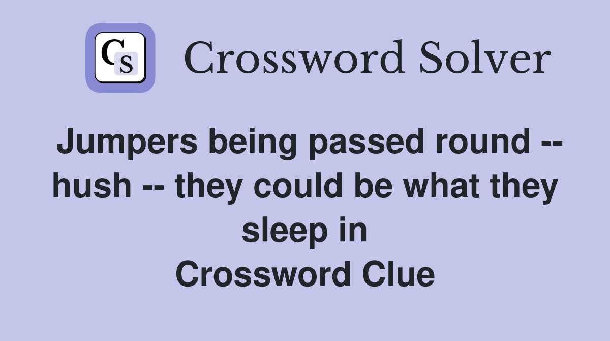 Jumpers being passed round -- hush -- they could be what they sleep in Crossword Clue