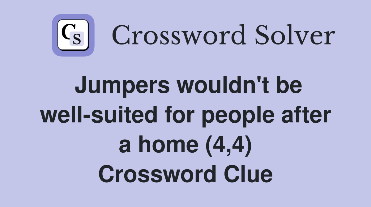 Jumpers wouldn't be well-suited for people after a home (4,4) Crossword Clue