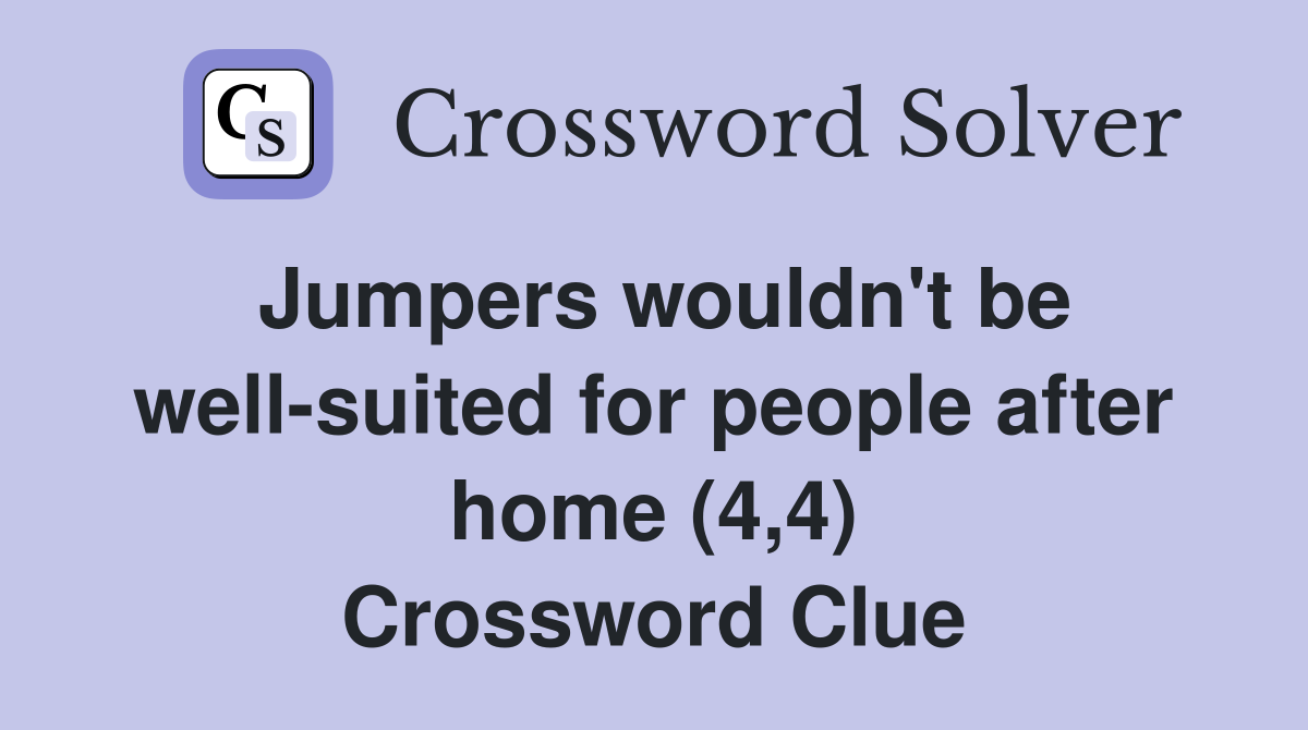 Jumpers wouldn't be well-suited for people after home (4,4) Crossword Clue