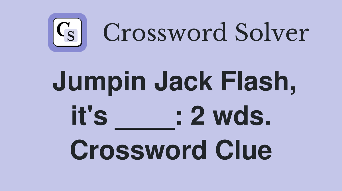 Jumpin Jack Flash, it's ____: 2 wds. Crossword Clue