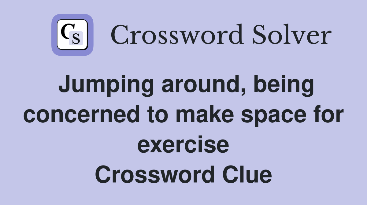 Jumping around, being concerned to make space for exercise Crossword Clue
