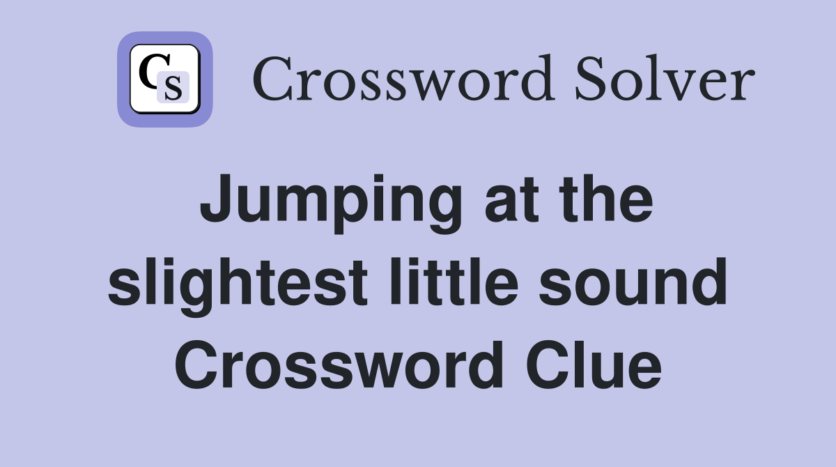 Jumping at the slightest little sound Crossword Clue