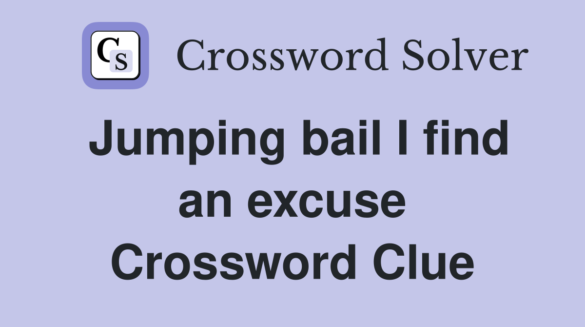 Jumping bail I find an excuse Crossword Clue