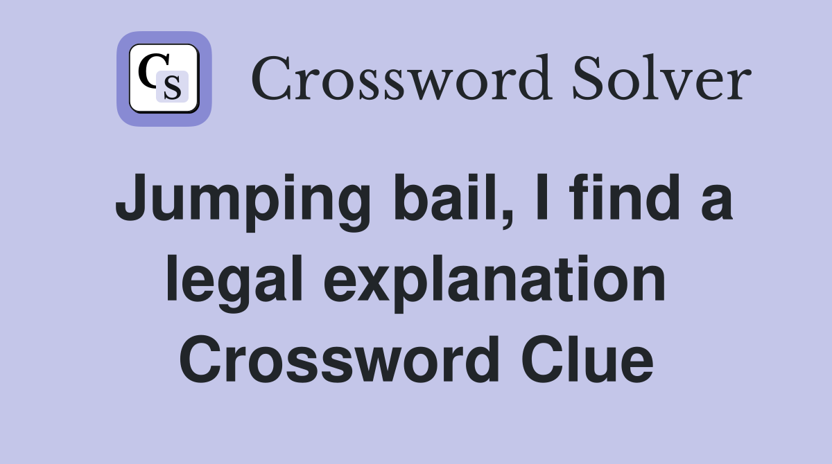 Jumping bail, I find a legal explanation Crossword Clue