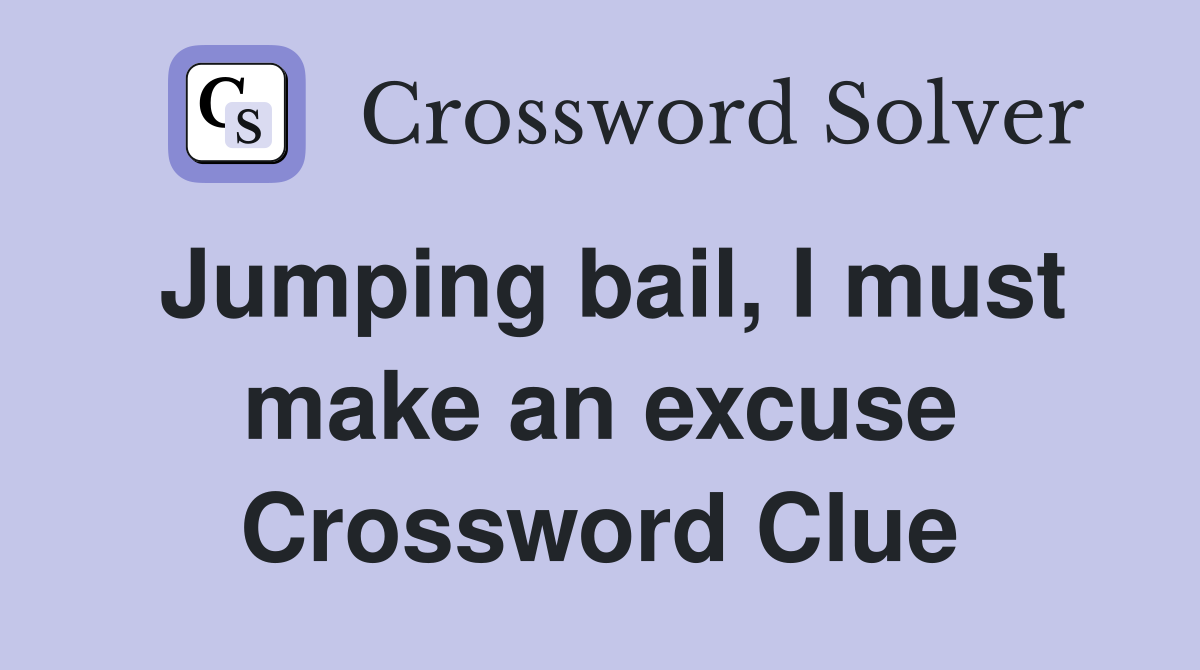 Jumping bail, I must make an excuse Crossword Clue