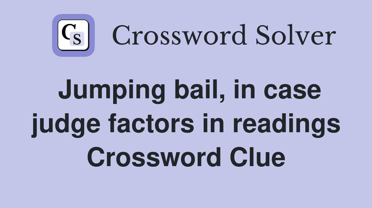 Jumping bail, in case judge factors in readings Crossword Clue