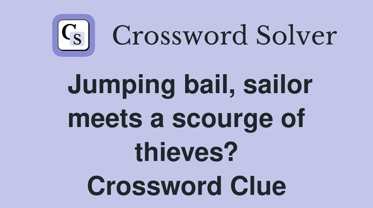 Jumping bail, sailor meets a scourge of thieves? Crossword Clue