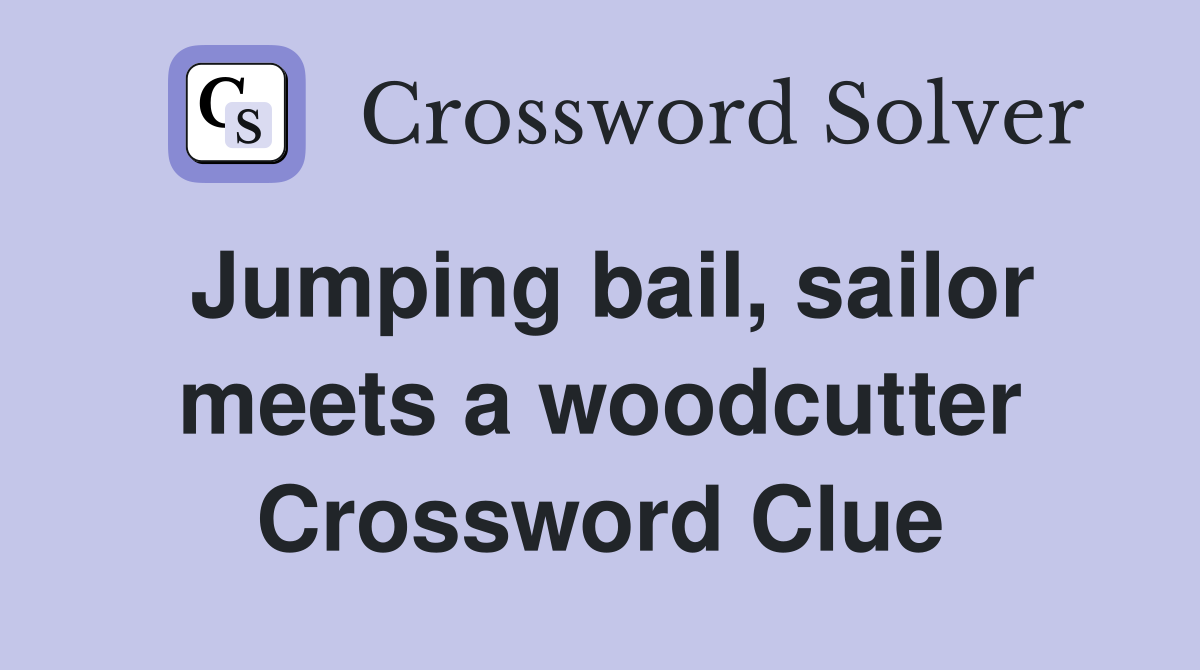 Jumping bail, sailor meets a woodcutter Crossword Clue