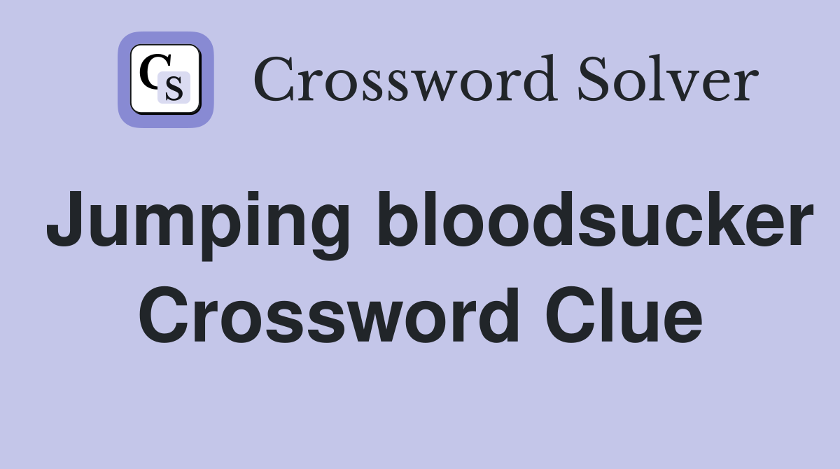 Jumping bloodsucker Crossword Clue