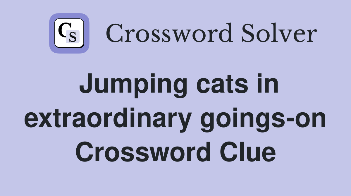 Jumping cats in extraordinary goings-on Crossword Clue