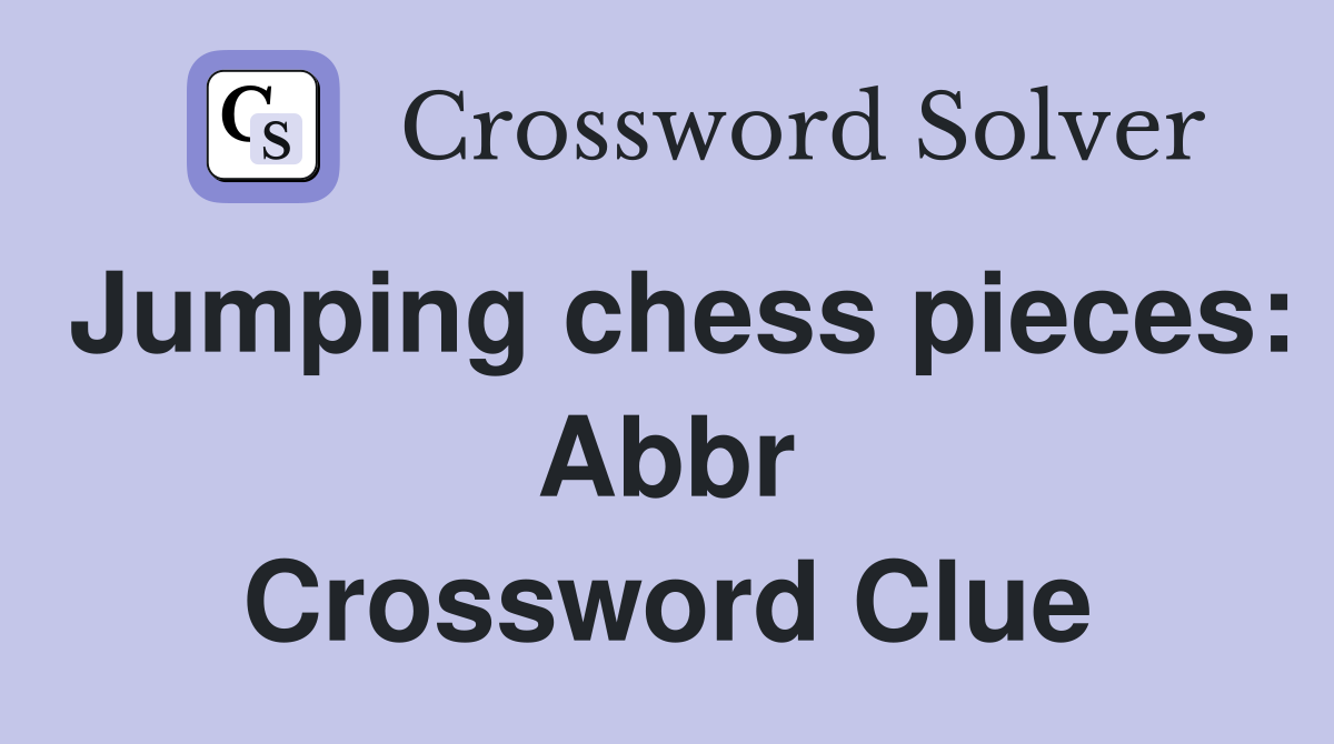 Jumping chess pieces: Abbr Crossword Clue