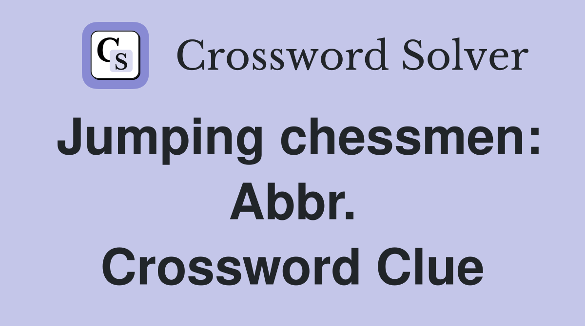 Jumping chessmen: Abbr. Crossword Clue