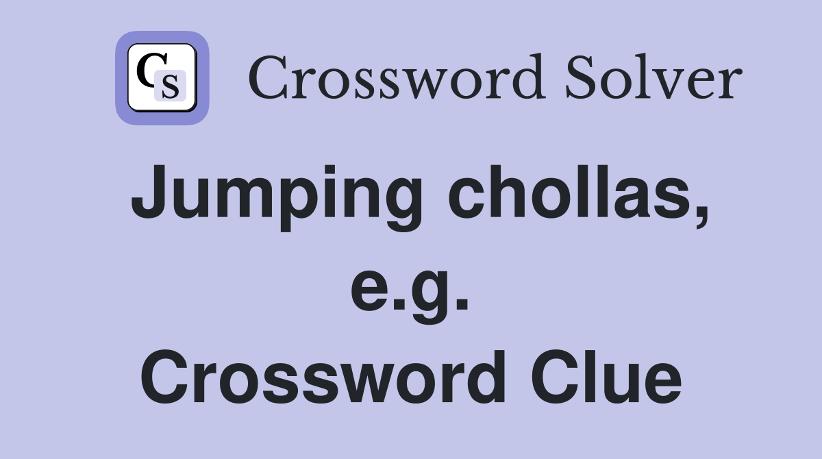 Jumping chollas, e.g. Crossword Clue