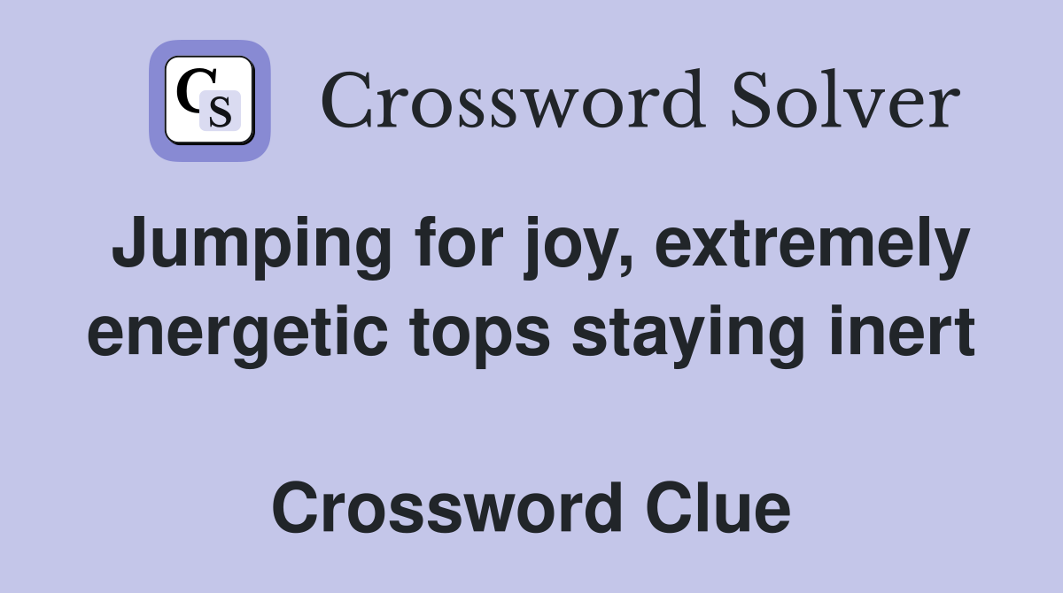 Jumping for joy, extremely energetic tops staying inert  Crossword Clue