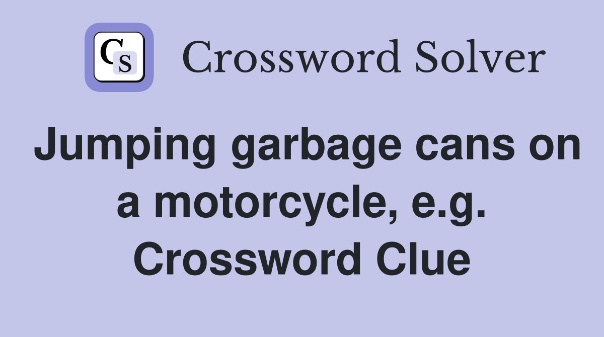 Jumping garbage cans on a motorcycle, e.g. Crossword Clue