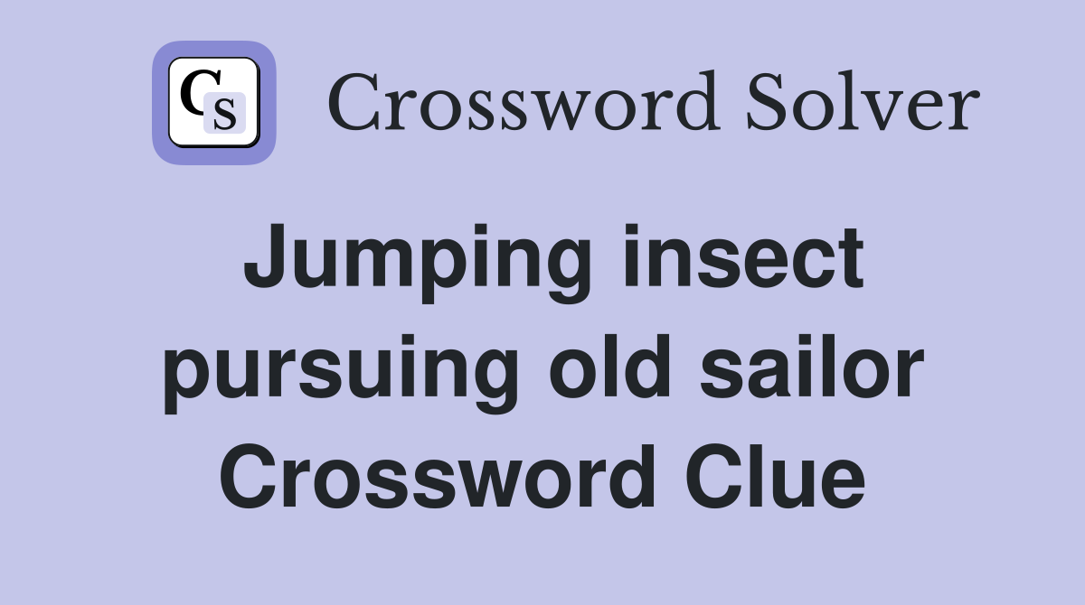 Jumping insect pursuing old sailor Crossword Clue