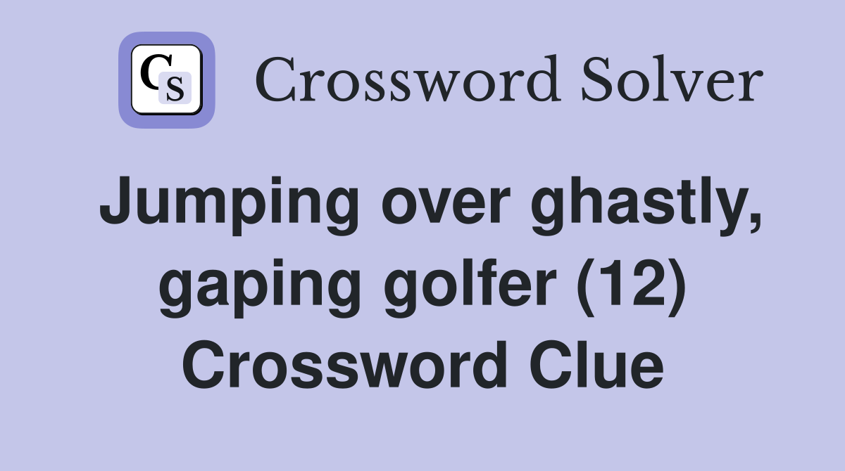 Jumping over ghastly, gaping golfer (12) Crossword Clue
