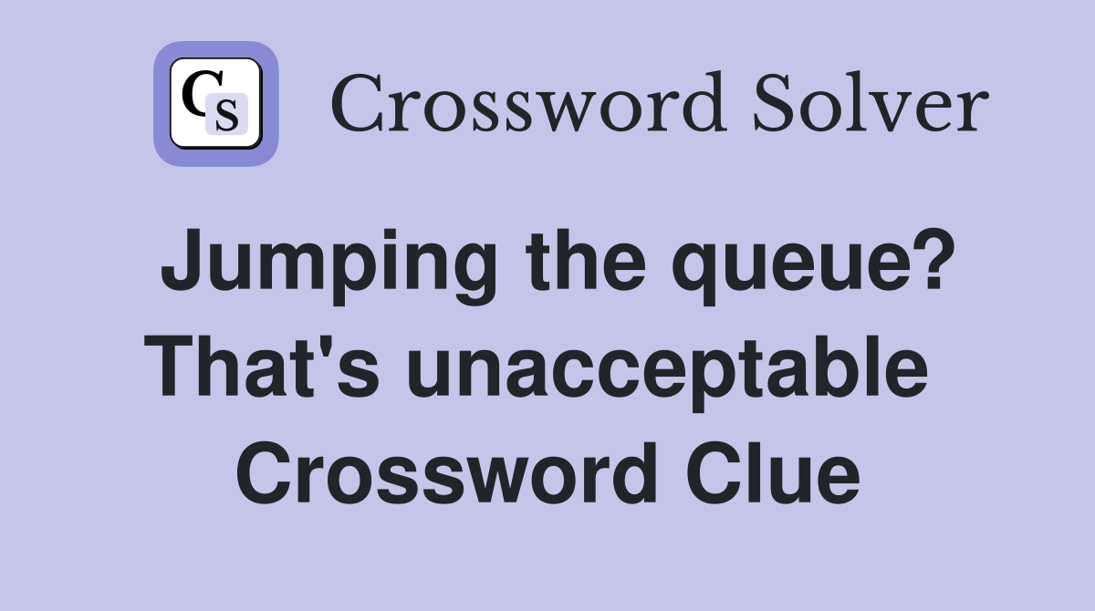 Jumping the queue? That's unacceptable  Crossword Clue