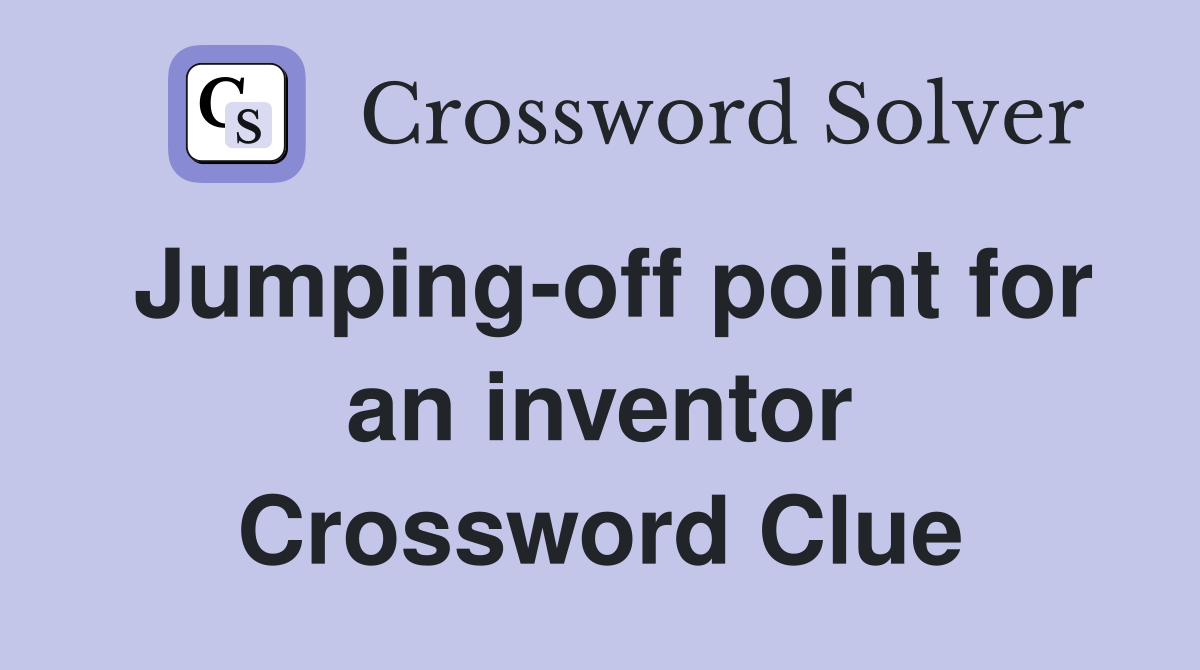 Jumping-off point for an inventor Crossword Clue