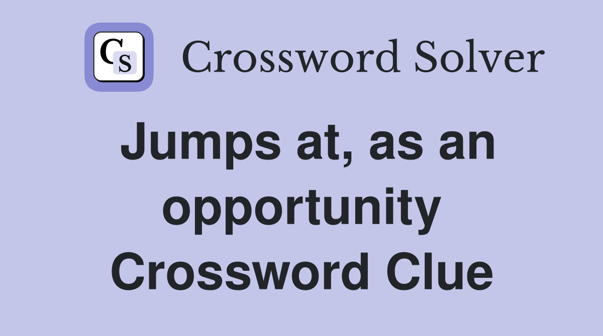Jumps at, as an opportunity Crossword Clue