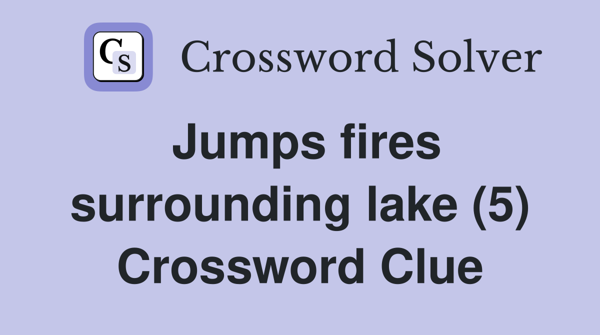 Jumps fires surrounding lake (5) Crossword Clue