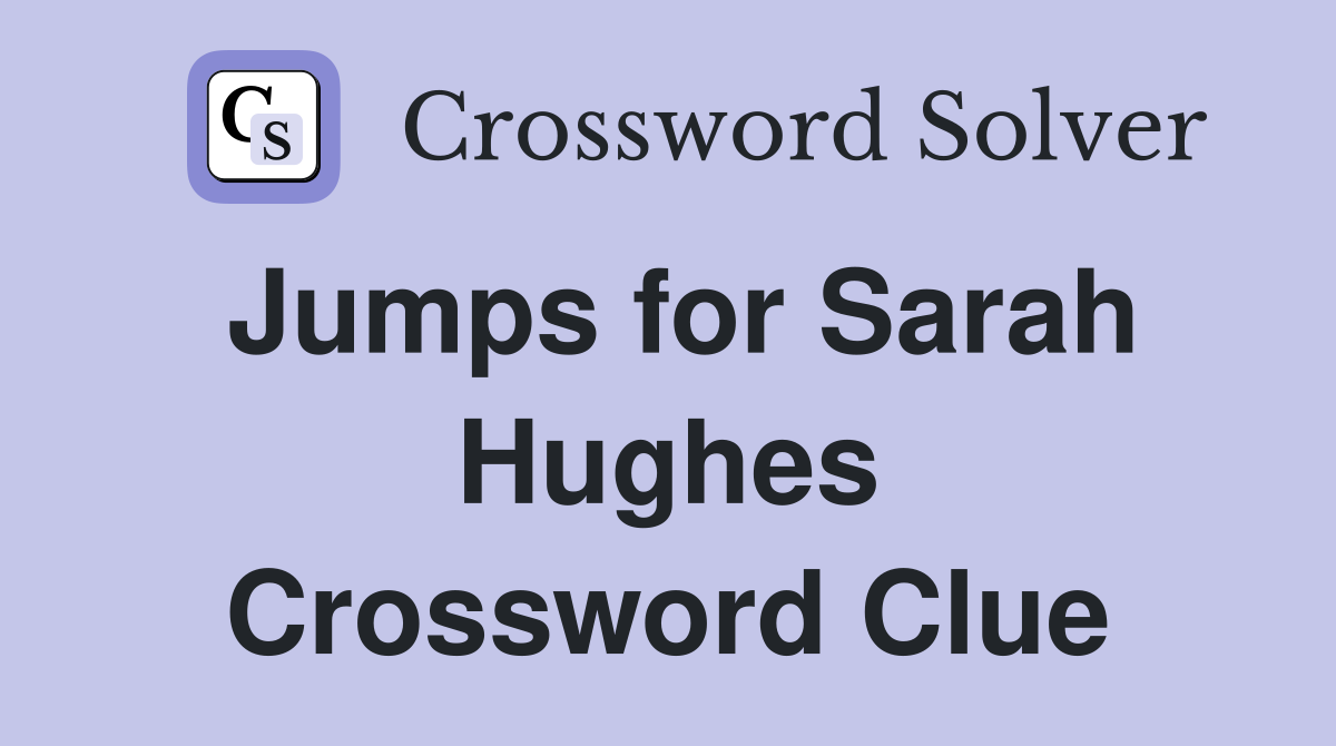 Jumps for Sarah Hughes Crossword Clue