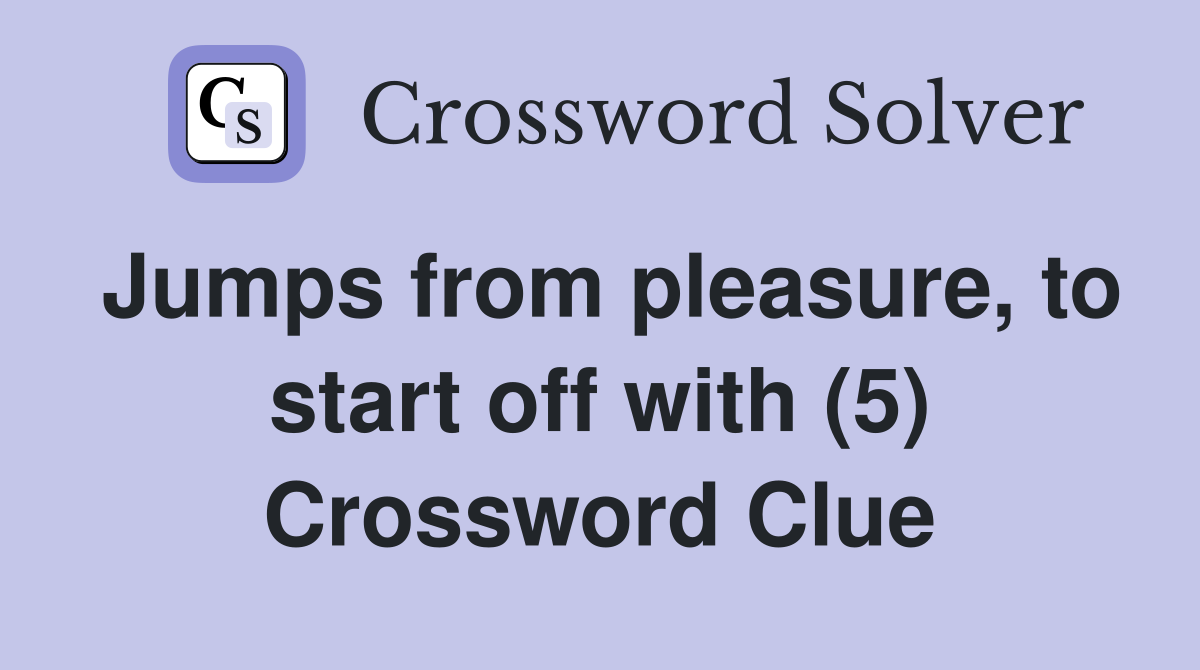 Jumps from pleasure, to start off with (5) Crossword Clue