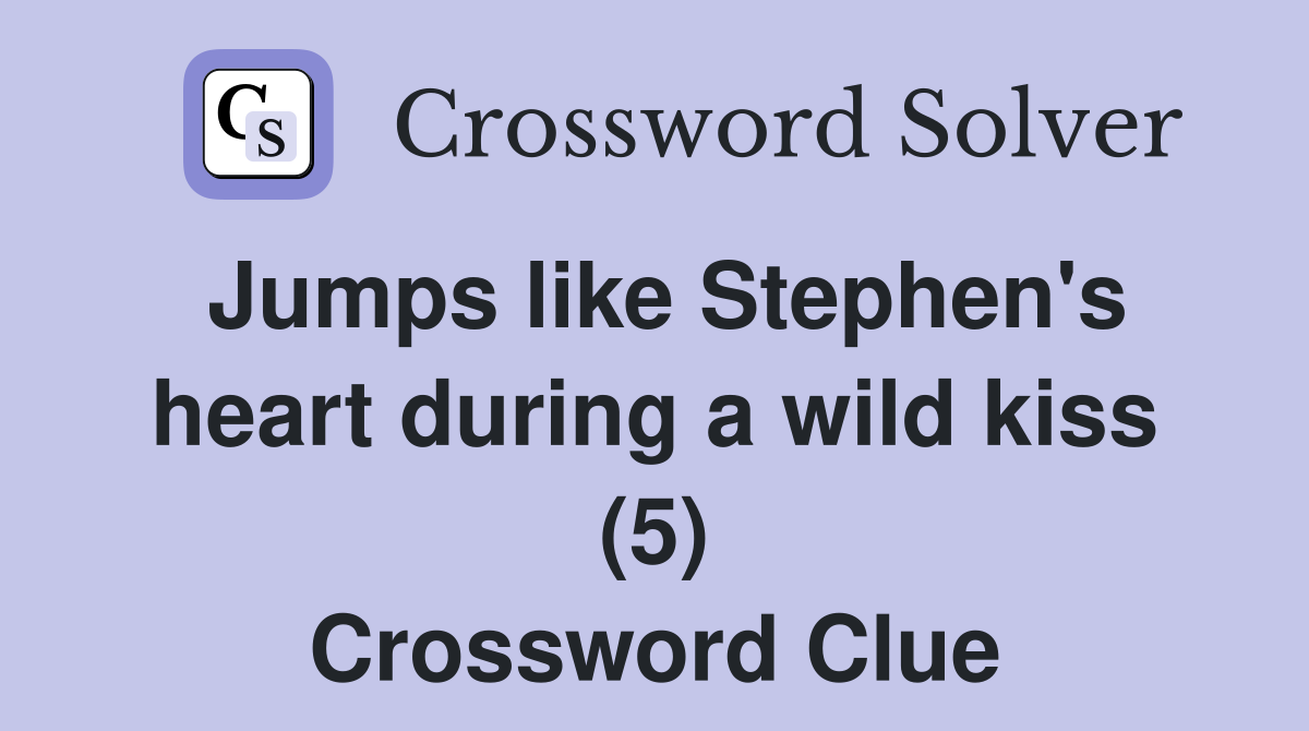 Jumps like Stephen's heart during a wild kiss (5) Crossword Clue