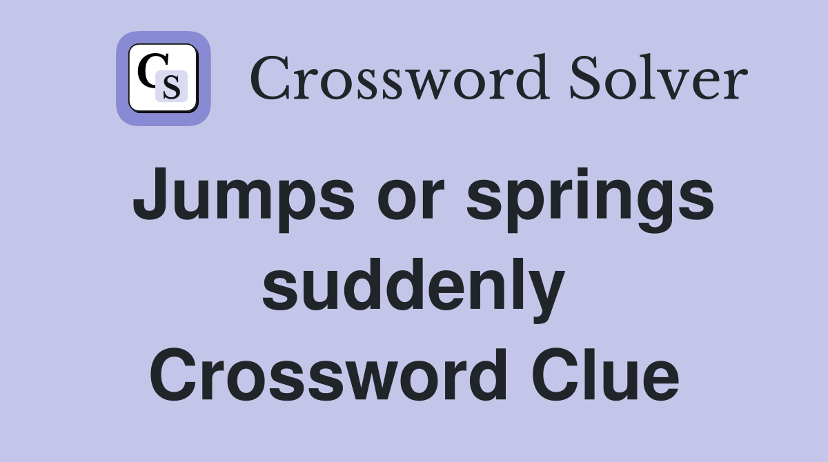 Jumps or springs suddenly Crossword Clue