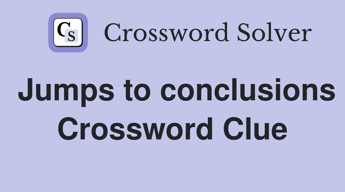 Jumps to conclusions Crossword Clue