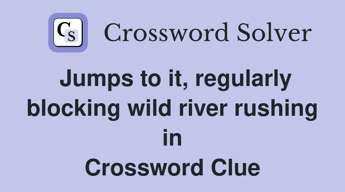 Jumps to it, regularly blocking wild river rushing in Crossword Clue