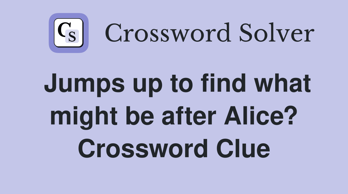 Jumps up to find what might be after Alice? Crossword Clue