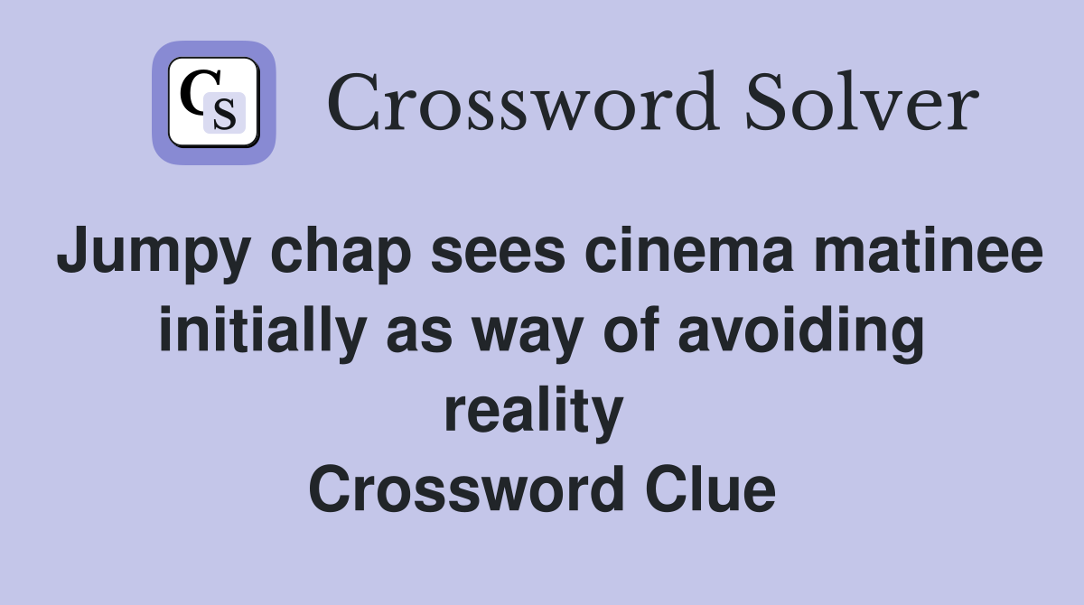 Jumpy chap sees cinema matinee initially as way of avoiding reality  Crossword Clue