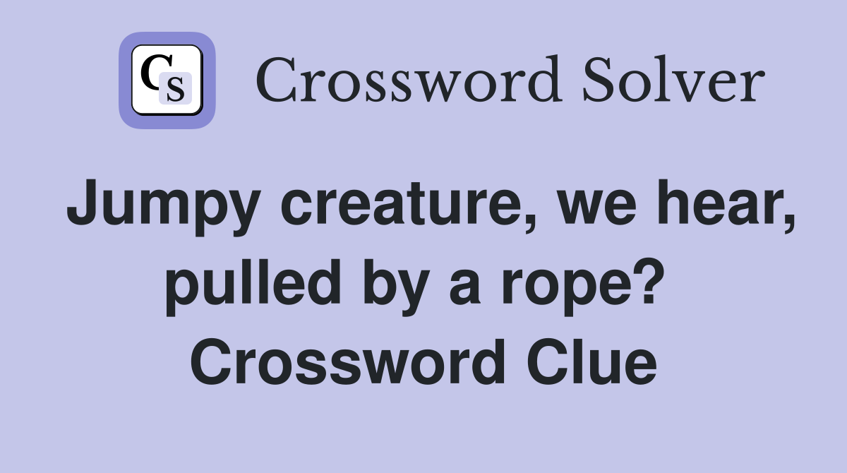 Jumpy creature, we hear, pulled by a rope?  Crossword Clue