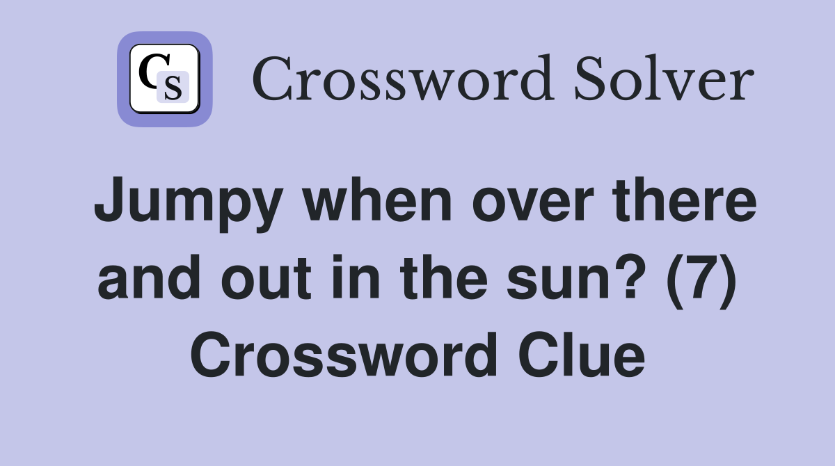 Jumpy when over there and out in the sun? (7) Crossword Clue