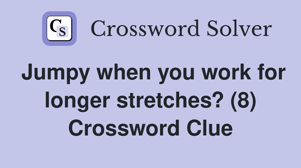 Jumpy when you work for longer stretches? (8) Crossword Clue